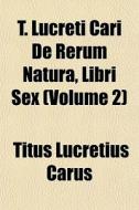 T. Lucreti Cari De Rerum Natura, Libri S di Titus Lucretius Carus edito da General Books