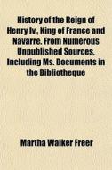 History Of The Reign Of Henry Iv., King di Martha Walker Freer edito da General Books