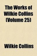 The Works Of Wilkie Collins Volume 25 di Wilkie Collins edito da General Books