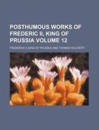 Posthumous Works Of Frederic Ii, King Of di Frederick II edito da Rarebooksclub.com