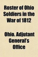 Roster Of Ohio Soldiers In The War Of 18 di Ohio Adjutant General's Office edito da General Books