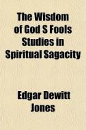 The Wisdom Of God S Fools Studies In Spi di Edgar DeWitt Jones edito da General Books