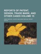 Reports of Patent, Design, Trade Mark, and Other Cases Volume 15 di Great Britain Courts edito da Rarebooksclub.com