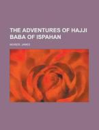The Adventures Of Hajji Baba Of Ispahan di James Morier edito da Rarebooksclub.com