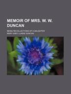 Memoir Of Mrs. W. W. Duncan; Being Recol di Mary Grey Lundie Duncan edito da Rarebooksclub.com