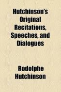 Hutchinson's Original Recitations, Speeches, And Dialogues di Rodolphe Hutchinson edito da General Books Llc