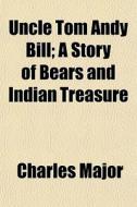 Uncle Tom Andy Bill; A Story Of Bears An di Charles Major edito da General Books