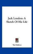 Jack London: A Sketch of His Life di Ted Malone edito da Kessinger Publishing