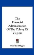 The Financial Administration of the Colony of Virginia di Percy Scott Flippin edito da Kessinger Publishing