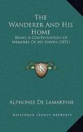 The Wanderer and His Home: Being a Continuation of Memoirs of My Youth (1851) di Alphonse De Lamartine edito da Kessinger Publishing