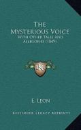 The Mysterious Voice: With Other Tales and Allegories (1849) di E. Leon edito da Kessinger Publishing