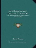 Bibliotheque Curieuse, Historique Et Critique V9: Ou Catalogue Raisonne de Livres Dificiles a Trouver (1760) di David Clement edito da Kessinger Publishing