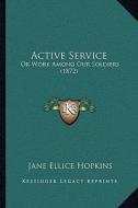 Active Service: Or Work Among Our Soldiers (1872) di Jane Ellice Hopkins edito da Kessinger Publishing