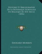 Histoire Et Bibliographie de La Botanique Horticole En Belgique Au XIX Siecle (1876) di Edouard Morren edito da Kessinger Publishing