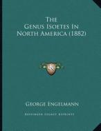 The Genus Isoetes in North America (1882) di George Engelmann edito da Kessinger Publishing