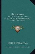 Hesperien: Zur Losung Des Religios-Geschichtlichen Problems Der Alten Welt (1878) di Joseph Wormstall edito da Kessinger Publishing