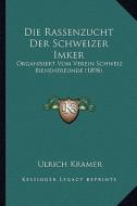 Die Rassenzucht Der Schweizer Imker: Organisiert Vom Verein Schweiz Bienenfreunde (1898) di Ulrich Kramer edito da Kessinger Publishing