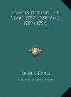 Travels During the Years 1787, 1788, and 1789 (1792) di Arthur Young edito da Kessinger Publishing
