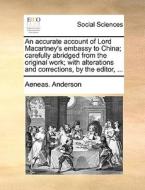 An Accurate Account Of Lord Macartney's Embassy To China; Carefully Abridged From The Original Work; With Alterations And Corrections, By The Editor, di Aeneas Anderson edito da Gale Ecco, Print Editions