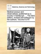 Medical Essays And Observations, Published By A Society In Edinburgh. ... The Third Edition, Revised And Enlarged By The Authors. Volume 6 Of 6 di Multiple Contributors edito da Gale Ecco, Print Editions