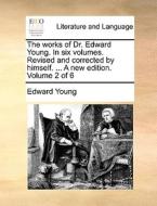 The Works Of Dr. Edward Young. In Six Volumes. Revised And Corrected By Himself. ... A New Edition. Volume 2 Of 6 di Edward Young edito da Gale Ecco, Print Editions