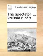 The Spectator. ... Volume 6 Of 8 di See Notes Multiple Contributors edito da Gale Ecco, Print Editions