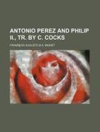 Antonio Perez And Philip Ii., Tr. By C. Cocks di Francois Auguste M. a. Mignet edito da General Books Llc