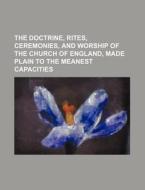 The Doctrine, Rites, Ceremonies, and Worship of the Church of England, Made Plain to the Meanest Capacities di Books Group edito da Rarebooksclub.com