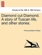 Diamond cut Diamond. A story of Tuscan life, and other stories. Vol. I. di Thomas Adolphus Trollope edito da British Library, Historical Print Editions