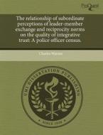 The Relationship Of Subordinate Perceptions Of Leader-member Exchange And Reciprocity Norms On The Quality Of Integrative Trust di Charles Watson edito da Proquest, Umi Dissertation Publishing