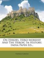 On Heroes, Hero-worship, And The Heroic In History. India Paper Ed... di Thomas Carlyle edito da Nabu Press