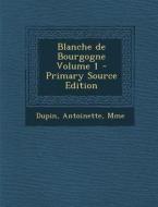 Blanche de Bourgogne Volume 1 - Primary Source Edition di Dupin Antoinette Mme edito da Nabu Press