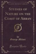 Studies Of Nature On The Coast Of Arran (classic Reprint) di George Milner edito da Forgotten Books