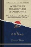 A Treatise On The Adjustment Of Observations di T W Wright edito da Forgotten Books