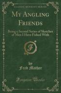 My Angling Friends di Fred Mather edito da Forgotten Books
