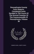 Pennsylvania County Court Reports, Containing Cases Decided In The Courts Of The Several Counties Of The Commonwealth Of Pennsylvania, Volume 38 di Pennsylvania County Courts edito da Palala Press