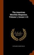 The American Monthly Magazine, Volume 1, Issues 1-12 di Nathaniel Parker Willis edito da Arkose Press
