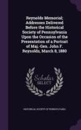 Reynolds Memorial; Addresses Delivered Before The Historical Society Of Pennsylvania Upon The Occasion Of The Presentation Of A Portrait Of Maj.-gen.  edito da Palala Press