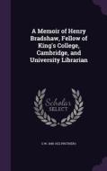 A Memoir Of Henry Bradshaw, Fellow Of King's College, Cambridge, And University Librarian di G W 1848-1922 Prothero edito da Palala Press