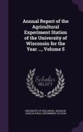 Annual Report Of The Agricultural Experiment Station Of The University Of Wisconsin For The Year ..., Volume 5 edito da Palala Press