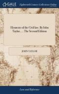 Elements Of The Civil Law. By Iohn Taylor, ... The Second Edition di John Taylor edito da Gale Ecco, Print Editions