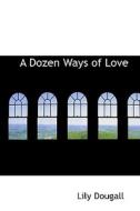 A Dozen Ways Of Love di Lily Dougall edito da Bibliolife