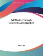 Self Mastery Through Conscious Autosuggestion di Emile Coue edito da Kessinger Publishing