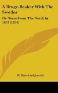A Brage-beaker With The Swedes: Or Notes From The North In 1852 (1854) di W. Blanchard Jerrold edito da Kessinger Publishing, Llc