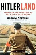 Hitlerland: American Eyewitnesses to the Nazi Rise to Power di Andrew Nagorski edito da Simon & Schuster