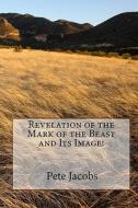 Revelation of the Mark of the Beast and Its Image! di Pete Jacobs edito da Createspace
