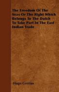 The Freedom of the Seas or the Right Which Belongs to the Dutch to Take Part in the East Indian Trade di Hugo Grotius edito da READ BOOKS