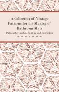A Collection of Vintage Patterns for the Making of Bathroom Mats - Patterns for Crochet, Knitting and Embroidery di Anon edito da Ford. Press