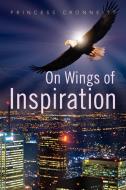 On Wings Of Inspiration di Princess Cronneitt edito da Xlibris Corporation