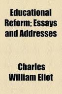 Educational Reform; Essays And Addresses di Charles William Eliot edito da General Books Llc